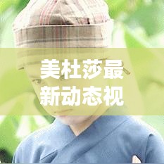 美杜莎最新動態(tài)視頻揭秘，今日獨家爆料！