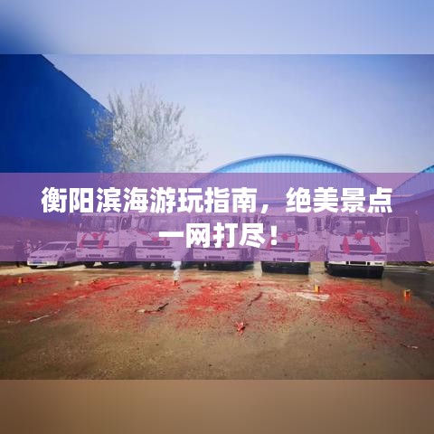 衡陽濱海游玩指南，絕美景點一網(wǎng)打盡！