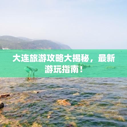 大連旅游攻略大揭秘，最新游玩指南！