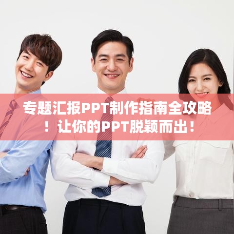 專題匯報(bào)PPT制作指南全攻略！讓你的PPT脫穎而出！