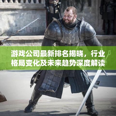 游戲公司最新排名揭曉，行業(yè)格局變化及未來(lái)趨勢(shì)深度解讀