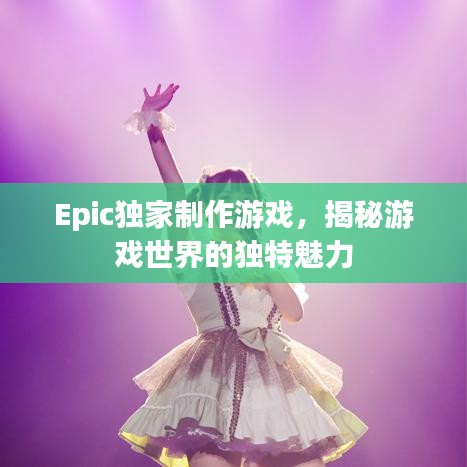 Epic獨(dú)家制作游戲，揭秘游戲世界的獨(dú)特魅力