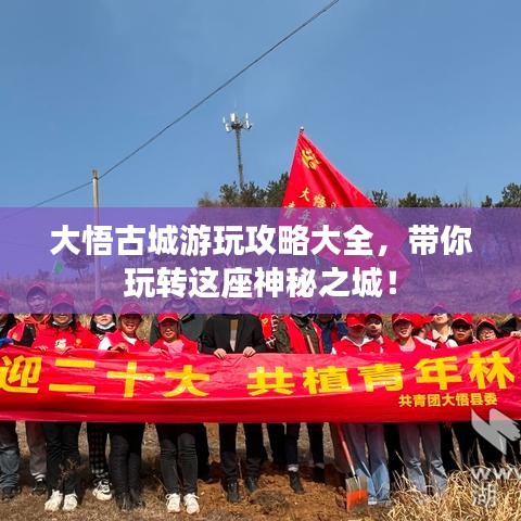 大悟古城游玩攻略大全，帶你玩轉(zhuǎn)這座神秘之城！