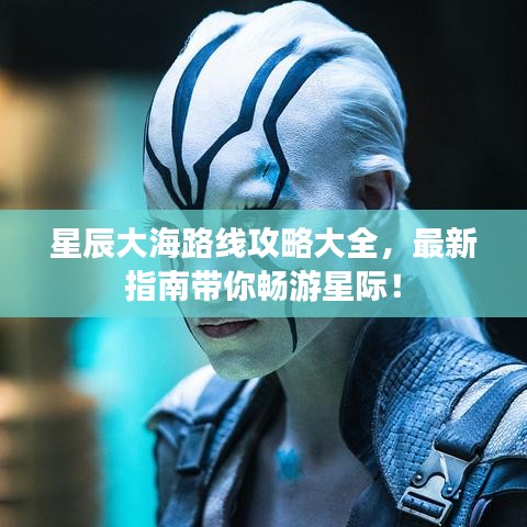 星辰大海路線攻略大全，最新指南帶你暢游星際！