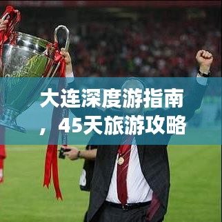 大連深度游指南，45天旅游攻略與地點(diǎn)詳解