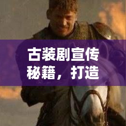 古裝劇宣傳秘籍，打造經(jīng)典文化潮流引領(lǐng)者