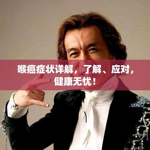 喉癌癥狀詳解，了解、應(yīng)對(duì)，健康無(wú)憂(yōu)！