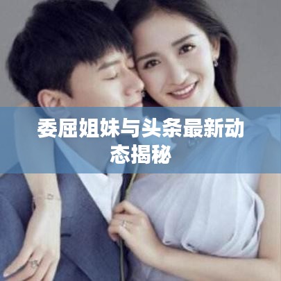 委屈姐妹與頭條最新動態(tài)揭秘