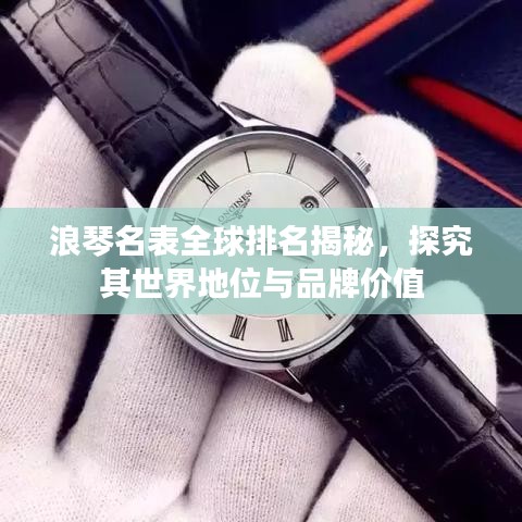 浪琴名表全球排名揭秘，探究其世界地位與品牌價(jià)值