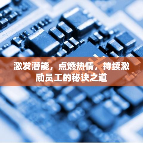 激發(fā)潛能，點(diǎn)燃熱情，持續(xù)激勵(lì)員工的秘訣之道