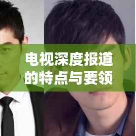 電視深度報道的特點與要領(lǐng)解析，吸引眼球的標題推薦——揭秘電視深度報道的核心魅力與必備技巧