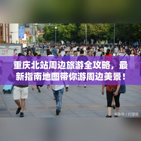 重慶北站周邊旅游全攻略，最新指南地圖帶你游周邊美景！