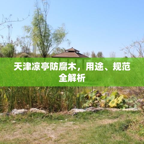 天津涼亭防腐木，用途、規(guī)范全解析