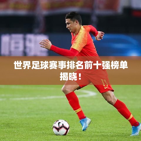 世界足球賽事排名前十強(qiáng)榜單揭曉！