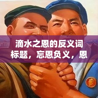 滴水之恩的反義詞標題，忘恩負義，恩將仇報