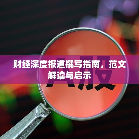 財(cái)經(jīng)深度報(bào)道撰寫(xiě)指南，范文解讀與啟示