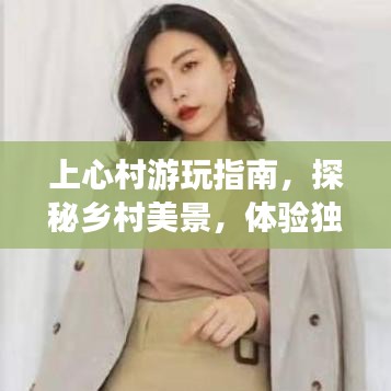 上心村游玩指南，探秘鄉(xiāng)村美景，體驗獨特風(fēng)情！