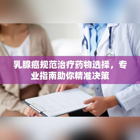 乳腺癌規(guī)范治療藥物選擇，專業(yè)指南助你精準(zhǔn)決策