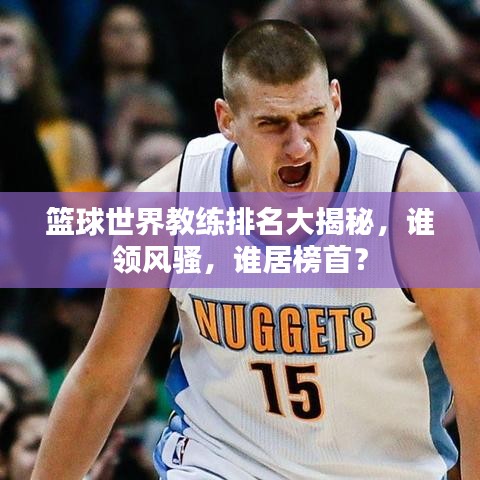 籃球世界教練排名大揭秘，誰領(lǐng)風(fēng)騷，誰居榜首？
