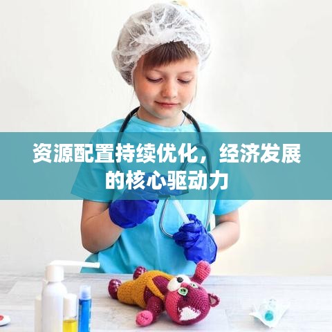 資源配置持續(xù)優(yōu)化，經(jīng)濟(jì)發(fā)展的核心驅(qū)動(dòng)力