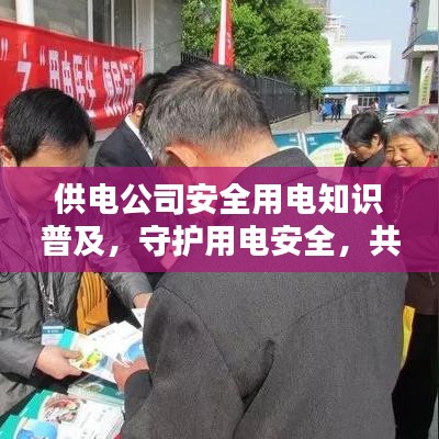 供電公司安全用電知識普及，守護用電安全，共創(chuàng)平安生活