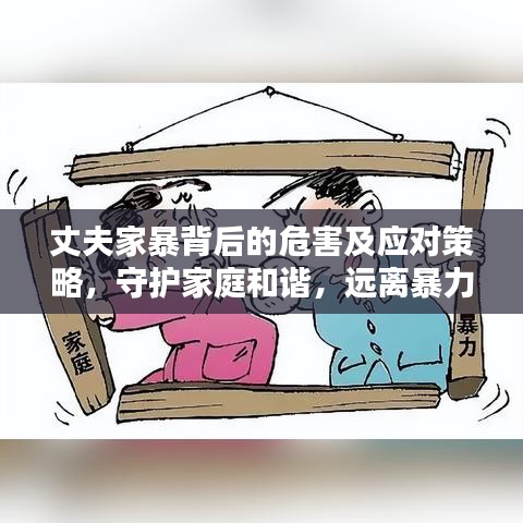 丈夫家暴背后的危害及應(yīng)對(duì)策略，守護(hù)家庭和諧，遠(yuǎn)離暴力陰影