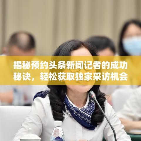 揭秘預(yù)約頭條新聞記者的成功秘訣，輕松獲取獨家采訪機會！