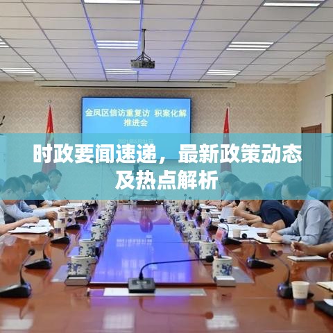 時(shí)政要聞速遞，最新政策動(dòng)態(tài)及熱點(diǎn)解析