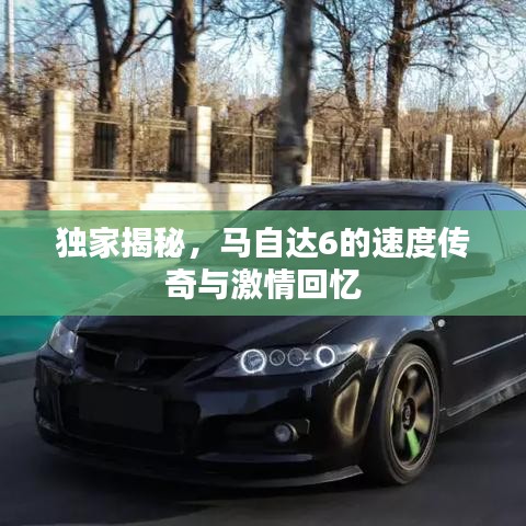 獨(dú)家揭秘，馬自達(dá)6的速度傳奇與激情回憶