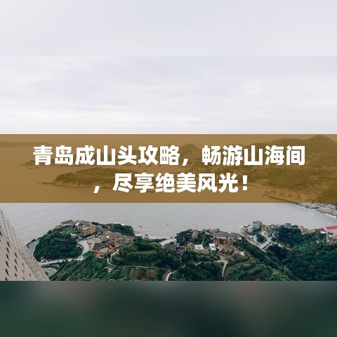 青島成山頭攻略，暢游山海間，盡享絕美風(fēng)光！