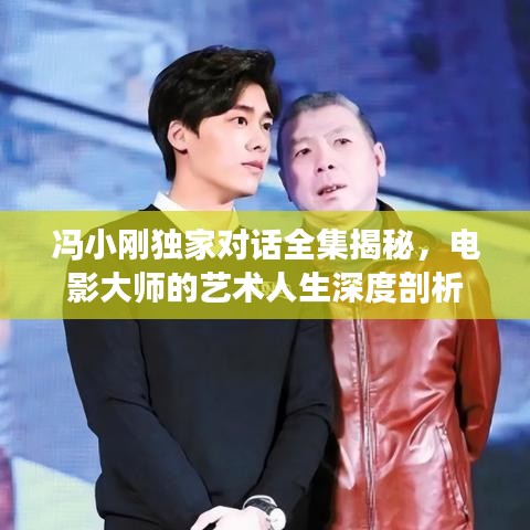馮小剛獨(dú)家對話全集揭秘，電影大師的藝術(shù)人生深度剖析