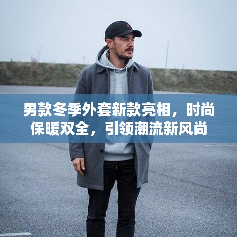 男款冬季外套新款亮相，時尚保暖雙全，引領(lǐng)潮流新風(fēng)尚