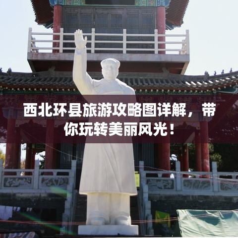 西北環(huán)縣旅游攻略圖詳解，帶你玩轉(zhuǎn)美麗風(fēng)光！