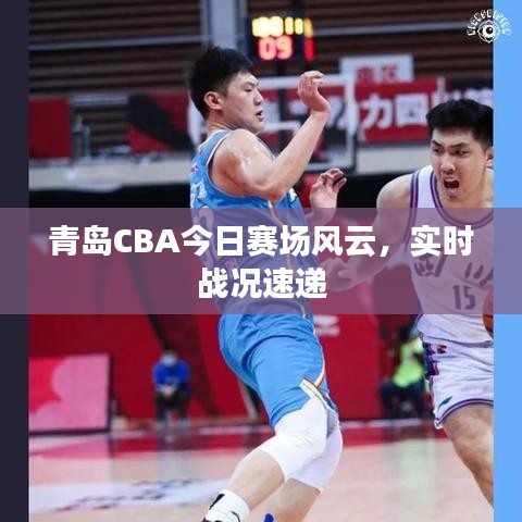 青島CBA今日賽場風(fēng)云，實時戰(zhàn)況速遞