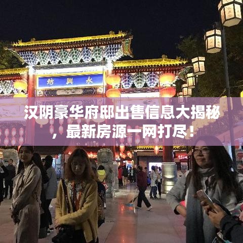 漢陰豪華府邸出售信息大揭秘，最新房源一網(wǎng)打盡！