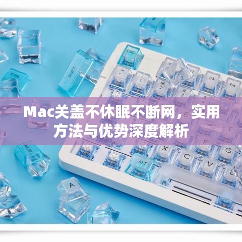 Mac關(guān)蓋不休眠不斷網(wǎng)，實(shí)用方法與優(yōu)勢(shì)深度解析