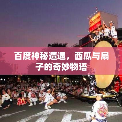 百度神秘遭遇，西瓜與扇子的奇妙物語(yǔ)