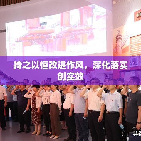持之以恒改進(jìn)作風(fēng)，深化落實(shí)創(chuàng)實(shí)效
