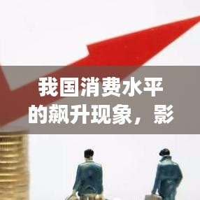 我國消費水平的飆升現(xiàn)象，影響與趨勢分析