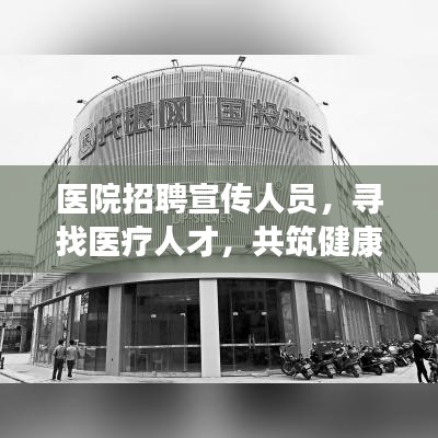 醫(yī)院招聘宣傳人員，尋找醫(yī)療人才，共筑健康未來！