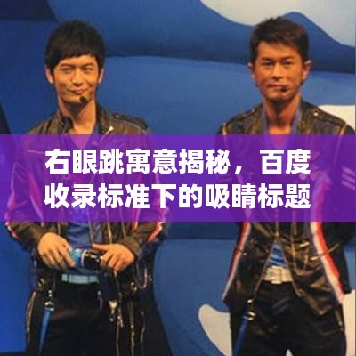 右眼跳寓意揭秘，百度收錄標(biāo)準(zhǔn)下的吸睛標(biāo)題解讀