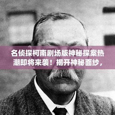 名偵探柯南劇場版神秘探案熱潮即將來襲！揭開神秘面紗，開啟探案之旅！