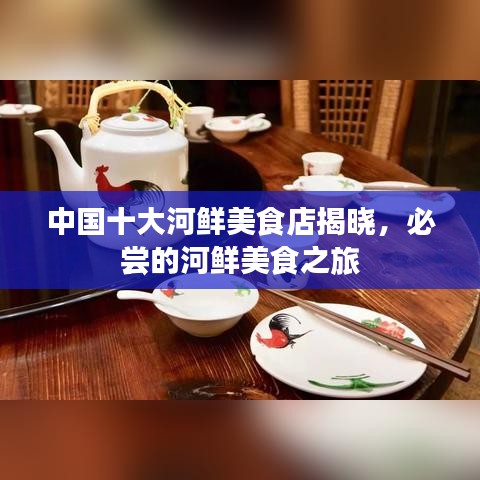 中國(guó)十大河鮮美食店揭曉，必嘗的河鮮美食之旅