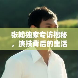 張翰獨家專訪揭秘，演技背后的生活之道