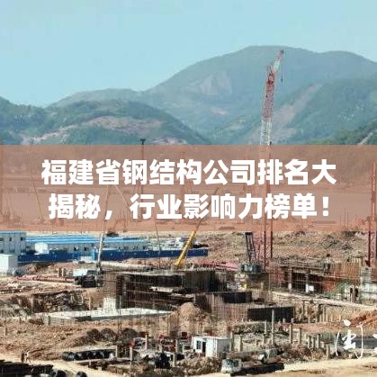 福建省鋼結(jié)構(gòu)公司排名大揭秘，行業(yè)影響力榜單！