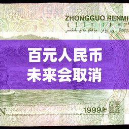 百元人民幣未來(lái)會(huì)取消嗎？深度解讀最新消息