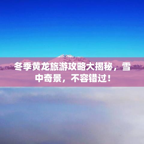 冬季黃龍旅游攻略大揭秘，雪中奇景，不容錯過！