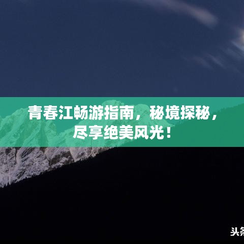 青春江暢游指南，秘境探秘，盡享絕美風(fēng)光！