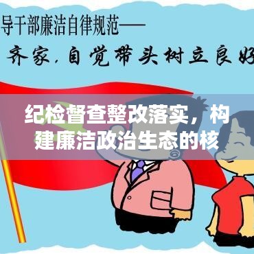 紀檢督查整改落實，構(gòu)建廉潔政治生態(tài)的核心樞紐