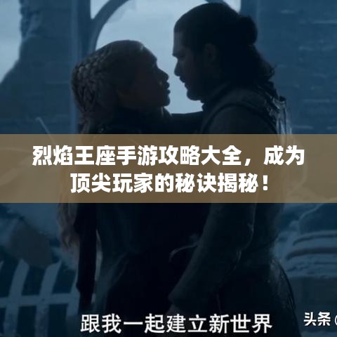 烈焰王座手游攻略大全，成為頂尖玩家的秘訣揭秘！